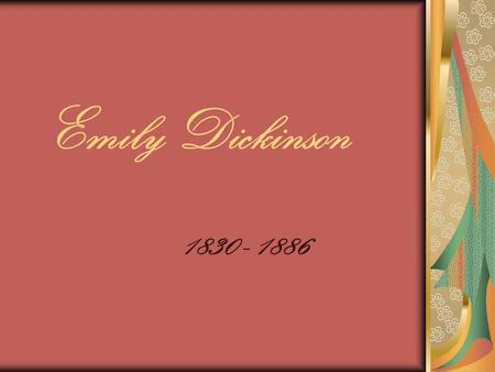 Emily Dickinson 1830 - 1886. Born into a wealthy and religious family in Amherst, Mass. – obedient and well- behaved – father is important politician,