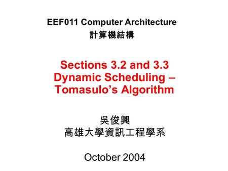 Sections 3.2 and 3.3 Dynamic Scheduling – Tomasulo’s Algorithm 吳俊興 高雄大學資訊工程學系 October 2004 EEF011 Computer Architecture 計算機結構.