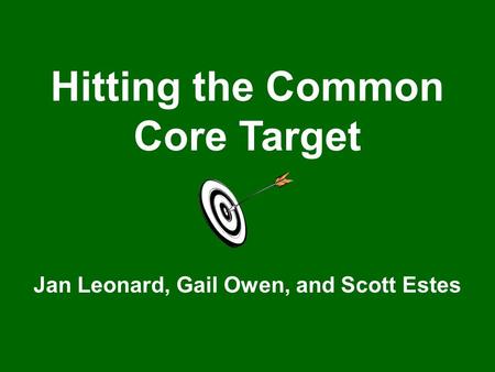 Hitting the Common Core Target Jan Leonard, Gail Owen, and Scott Estes.