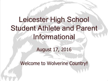 August 17, 2016 ! Welcome to Wolverine Country! Leicester High School Student Athlete and Parent Informational.