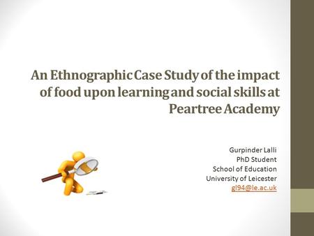 An Ethnographic Case Study of the impact of food upon learning and social skills at Peartree Academy Gurpinder Lalli PhD Student School of Education University.