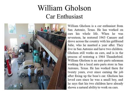 William Gholson Car Enthusiast William Gholson is a car enthusiast from San Antonio, Texas. He has worked on cars his whole life. When he was seventeen,