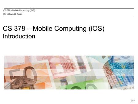 2014 CS 378 - Mobile Computing (iOS) Dr. William C. Bulko CS 378 – Mobile Computing (iOS) Introduction.