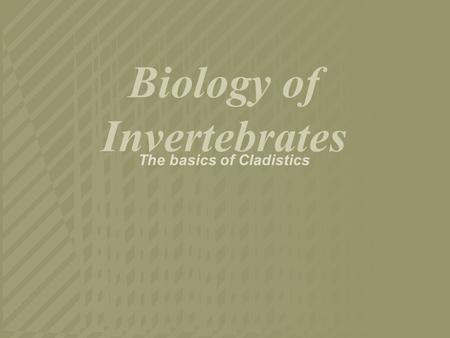 Biology of Invertebrates The basics of Cladistics.