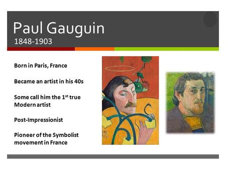  Paul Gauguin 1848-1903 Born in Paris, France Became an artist in his 40s Some call him the 1 st true Modern artist Post-Impressionist Pioneer of the.