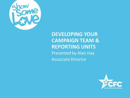 DEVELOPING YOUR CAMPAIGN TEAM & REPORTING UNITS Presented by Alan Hay Associate Director.