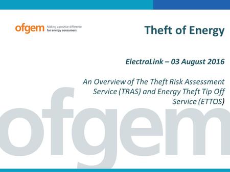 Theft of Energy ElectraLink – 03 August 2016 An Overview of The Theft Risk Assessment Service (TRAS) and Energy Theft Tip Off Service (ETTOS)