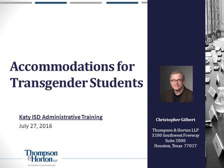 Christopher Gilbert Thompson & Horton LLP 3200 Southwest Freeway Suite 2000 Houston, Texas 77027 Accommodations for Transgender Students Katy ISD Administrative.