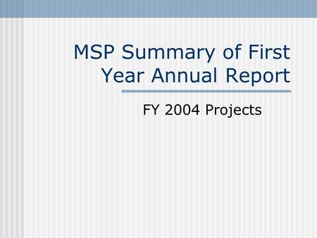 MSP Summary of First Year Annual Report FY 2004 Projects.