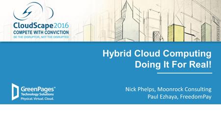 1 Hybrid Cloud Computing Doing It For Real! Nick Phelps, Moonrock Consulting Paul Ezhaya, FreedomPay.