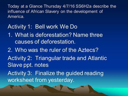 Today at a Glance Thursday 4/7/16 SS6H2a describe the influence of African Slavery on the development of America. Activity 1: Bell work We Do 1.What is.