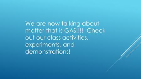 We are now talking about matter that is GAS!!!! Check out our class activities, experiments, and demonstrations!