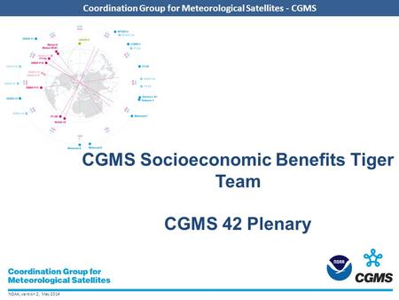 NOAA, version 2, May 2014 Coordination Group for Meteorological Satellites - CGMS CGMS Socioeconomic Benefits Tiger Team CGMS 42 Plenary.