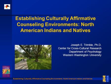 Establishing Culturally Affirmative Counseling Environments: North American Indians and Natives Joseph E. Trimble, Ph.D. Center for Cross-Cultural Research.