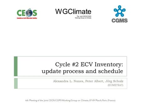 WGClimate The Joint CEOS/CGMS Working Group on Climate Cycle #2 ECV Inventory: update process and schedule Alexandra L. Nunes, Peter Albert, Jörg Schulz.