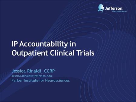 IP Accountability in Outpatient Clinical Trials Jessica Rinaldi, CCRP Farber Institute for Neurosciences.