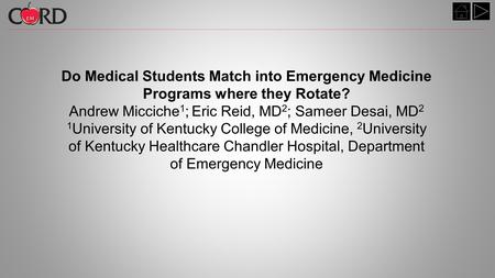 Do Medical Students Match into Emergency Medicine Programs where they Rotate? Andrew Micciche 1 ; Eric Reid, MD 2 ; Sameer Desai, MD 2 1 University of.