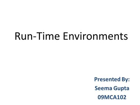 Run-Time Environments Presented By: Seema Gupta 09MCA102.