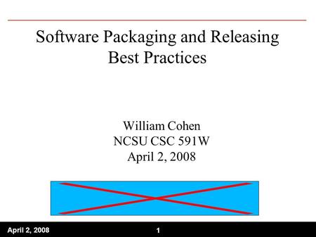 1 April 2, 2008 1 Software Packaging and Releasing Best Practices William Cohen NCSU CSC 591W April 2, 2008.