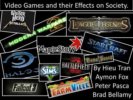 By Hieu Tran Aymon Fox Peter Pasca Brad Bellamy Video Games and their Effects on Society. Video Games and their Effects on Society.