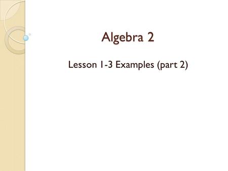 Algebra 2 Lesson 1-3 Examples (part 2). Solving Equations A solution to an equation is __________________________________________ __________________________________________.