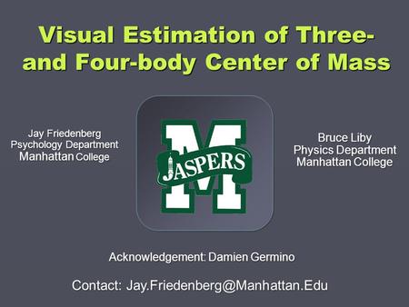 Visual Estimation of Three- and Four-body Center of Mass Jay Friedenberg Psychology Department Manhattan College Jay Friedenberg Psychology Department.