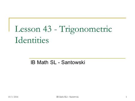 1 Lesson 43 - Trigonometric Identities IB Math SL - Santowski 10/1/2016IB Math SL1 - Santowski.