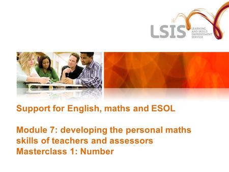 Support for English, maths and ESOL Module 7: developing the personal maths skills of teachers and assessors Masterclass 1: Number.