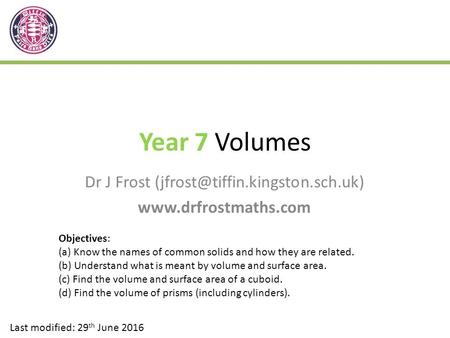 Year 7 Volumes Dr J Frost  Last modified: 29 th June 2016 Objectives: (a) Know the names of common.