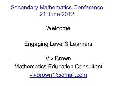 Secondary Mathematics Conference 21 June 2012 Welcome Engaging Level 3 Learners Viv Brown Mathematics Education Consultant