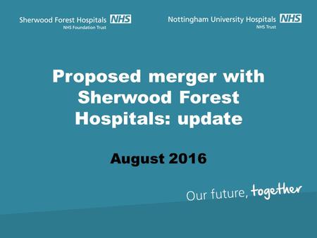 Proposed merger with Sherwood Forest Hospitals: update August 2016.