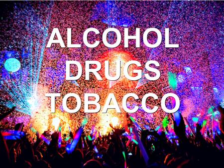 ALCOHOL DRUGS TOBACCO. Different types of addictions - Alcohol - Tobacco - Drugs.