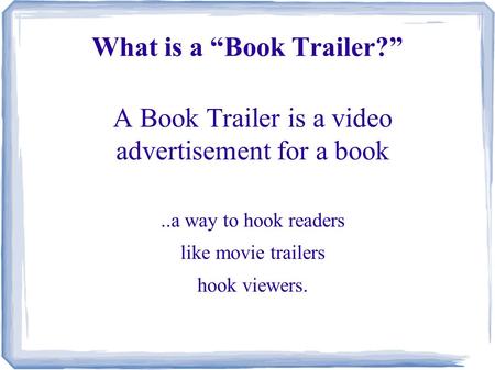 What is a “Book Trailer?” A Book Trailer is a video advertisement for a book..a way to hook readers like movie trailers hook viewers.