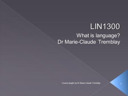 1 Course taught by Dr Marie-Claude Tremblay LIN1300 What is language? Dr Marie-Claude Tremblay 1.