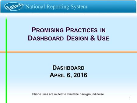 P ROMISING P RACTICES IN D ASHBOARD D ESIGN & U SE D ASHBOARD A PRIL 6, 2016 Phone lines are muted to minimize background noise. 1.