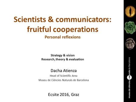 Scientists & communicators: fruitful cooperations Personal reflexions Strategy & vision Research, theory & evaluation Dacha Atienza Head of Scientific.