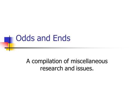 Odds and Ends A compilation of miscellaneous research and issues.