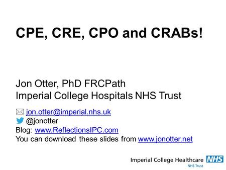 CPE, CRE, CPO and CRABs! Jon Otter, PhD FRCPath Imperial College Hospitals NHS Trust Blog: