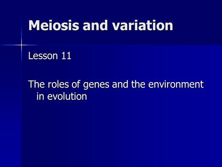 Meiosis and variation Lesson 11 The roles of genes and the environment in evolution.