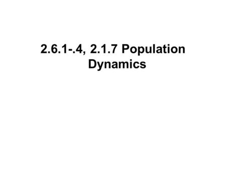 2.6.1-.4, 2.1.7 Population Dynamics. Population Dynamics A look at the factors that tend to increase or decrease the size of a population.