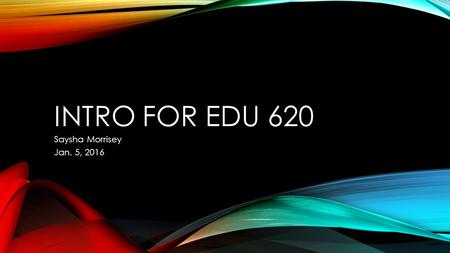 INTRO FOR EDU 620 Saysha Morrisey Jan. 5, 2016. I am currently pursuing the Masters of Arts in Education degree with a specialization in Early Childhood.