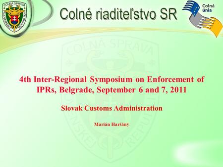 4th Inter-Regional Symposium on Enforcement of IPRs, Belgrade, September 6 and 7, 2011 Slovak Customs Administration Marián Haršány.