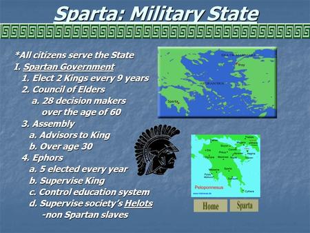 Sparta: Military State *All citizens serve the State I. Spartan Government 1. Elect 2 Kings every 9 years 1. Elect 2 Kings every 9 years 2. Council of.