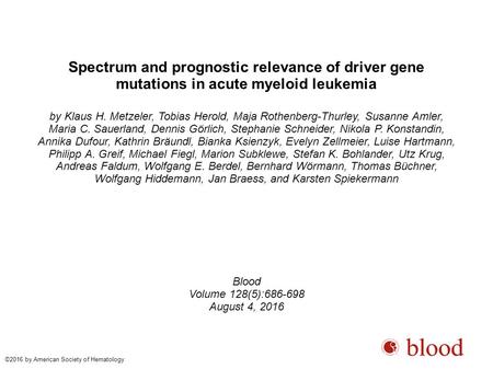 Spectrum and prognostic relevance of driver gene mutations in acute myeloid leukemia by Klaus H. Metzeler, Tobias Herold, Maja Rothenberg-Thurley, Susanne.