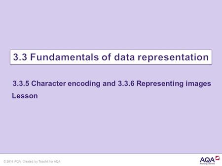 © 2016 AQA. Created by Teachit for AQA 3.3.5 Character encoding and 3.3.6 Representing images Lesson.