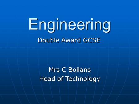 Engineering Double Award GCSE Mrs C Bollans Head of Technology.