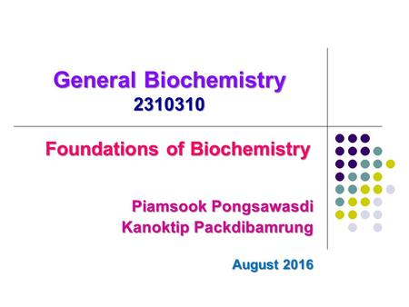 General Biochemistry 2310310 Foundations of Biochemistry Piamsook Pongsawasdi Kanoktip Packdibamrung August 2016.