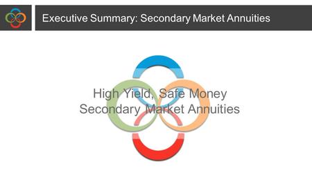 High Yield, Safe Money Secondary Market Annuities Executive Summary: Secondary Market Annuities.