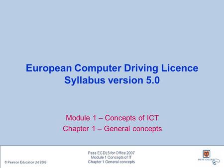 European Computer Driving Licence Syllabus version 5.0 Module 1 – Concepts of ICT Chapter 1 – General concepts Pass ECDL5 for Office 2007 Module 1 Concepts.