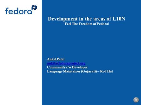 Development in the areas of L10N Feel The Freedom of Fedora! Ankit Patel Community s/w Developer Language Maintainer (Gujarati)